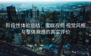 阶段性体验总结：蜜桃视频 视觉风格与整体观感的真实评价