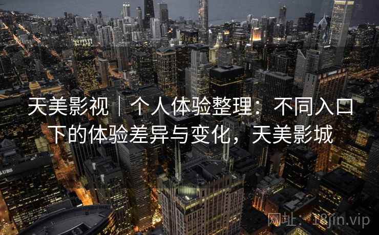 天美影视｜个人体验整理：不同入口下的体验差异与变化，天美影城