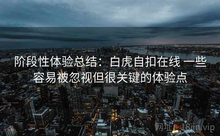 阶段性体验总结：白虎自扣在线 一些容易被忽视但很关键的体验点