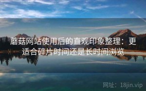 蘑菇网站使用后的直观印象整理：更适合碎片时间还是长时间浏览