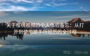 关于樱桃视频的个人体验备忘：从打开到使用顺手所经历的全过程