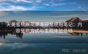 天美蜜桃麻花果冻日常使用笔记：内容呈现方式与主观体验总结