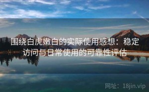 围绕白虎嫩白的实际使用感想：稳定访问与日常使用的可靠性评估