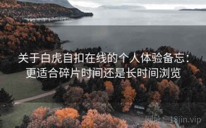 关于白虎自扣在线的个人体验备忘：更适合碎片时间还是长时间浏览