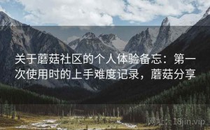 关于蘑菇社区的个人体验备忘：第一次使用时的上手难度记录，蘑菇分享
