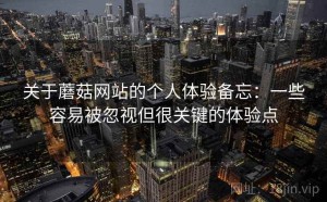 关于蘑菇网站的个人体验备忘：一些容易被忽视但很关键的体验点