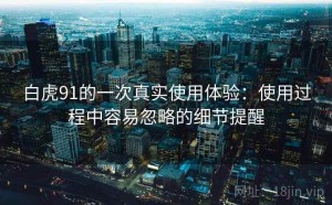 白虎91的一次真实使用体验：使用过程中容易忽略的细节提醒