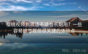 樱桃视频到底适不适合长期用？一些容易被忽视但很关键的体验点
