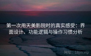 第一次用天美影院时的真实感受：界面设计、功能逻辑与操作习惯分析