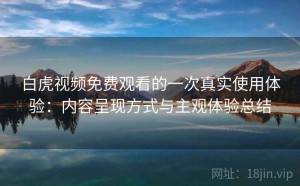 白虎视频免费观看的一次真实使用体验：内容呈现方式与主观体验总结