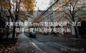 天美密桃果冻mv完整体验记录：是否值得收藏并长期使用的判断