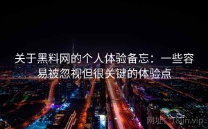 关于黑料网的个人体验备忘：一些容易被忽视但很关键的体验点