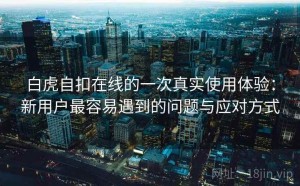 白虎自扣在线的一次真实使用体验：新用户最容易遇到的问题与应对方式