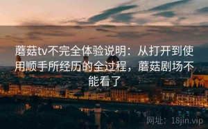 蘑菇tv不完全体验说明：从打开到使用顺手所经历的全过程，蘑菇剧场不能看了