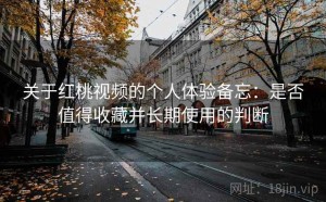 关于红桃视频的个人体验备忘：是否值得收藏并长期使用的判断