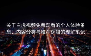 关于白虎视频免费观看的个人体验备忘：内容分类与推荐逻辑的理解笔记