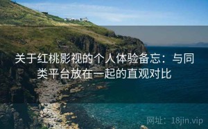 关于红桃影视的个人体验备忘：与同类平台放在一起的直观对比