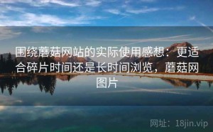 围绕蘑菇网站的实际使用感想：更适合碎片时间还是长时间浏览，蘑菇网图片
