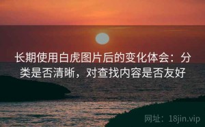 长期使用白虎图片后的变化体会：分类是否清晰，对查找内容是否友好