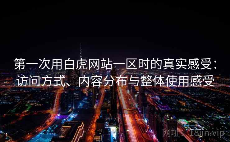 第一次用白虎网站一区时的真实感受：访问方式、内容分布与整体使用感受
