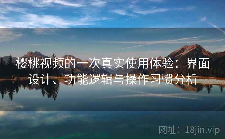 樱桃视频的一次真实使用体验:界面设计、功能逻辑与操作习惯分析 樱桃视频的一次真实使用体验:界面设计、功能逻辑与操作习惯分析