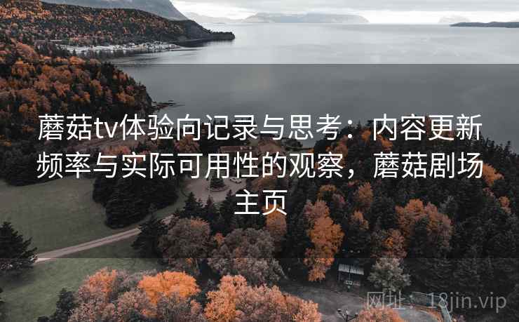 蘑菇tv体验向记录与思考：内容更新频率与实际可用性的观察，蘑菇剧场主页
