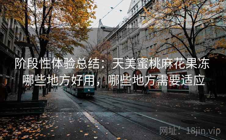 阶段性体验总结：天美蜜桃麻花果冻 哪些地方好用，哪些地方需要适应