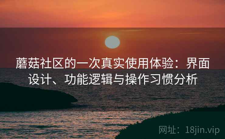 蘑菇社区的一次真实使用体验：界面设计、功能逻辑与操作习惯分析