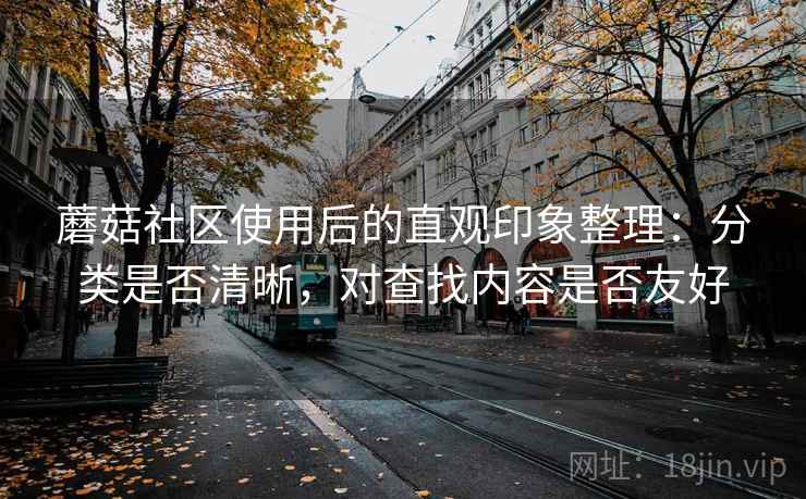 蘑菇社区使用后的直观印象整理：分类是否清晰，对查找内容是否友好