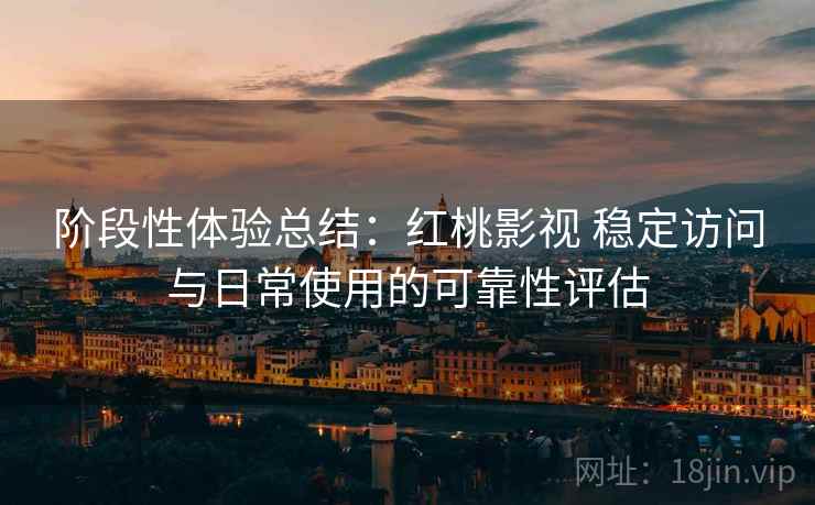 阶段性体验总结:红桃影视 稳定访问与日常使用的可靠性评估 阶段性体验总结:红桃影视 稳定访问与日常使用的可靠性评估