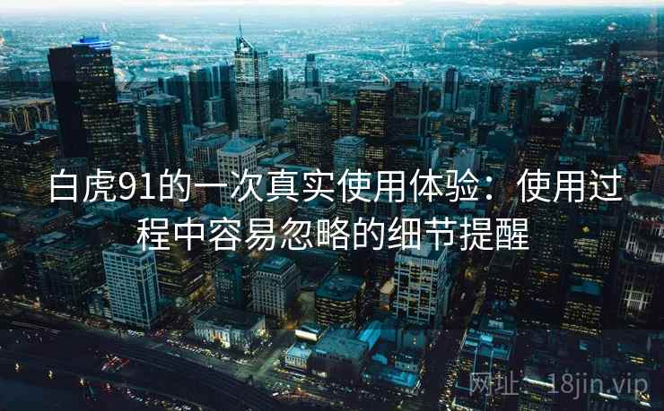 白虎91的一次真实使用体验:使用过程中容易忽略的细节提醒 白虎91的一次真实使用体验:使用过程中容易忽略的细节提醒