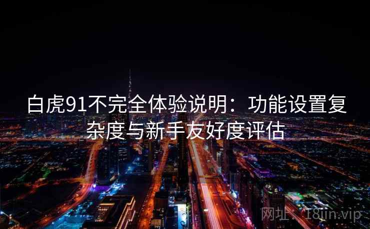 白虎91不完全体验说明：功能设置复杂度与新手友好度评估