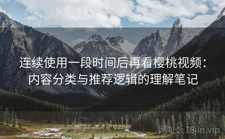 连续使用一段时间后再看樱桃视频：内容分类与推荐逻辑的理解笔记