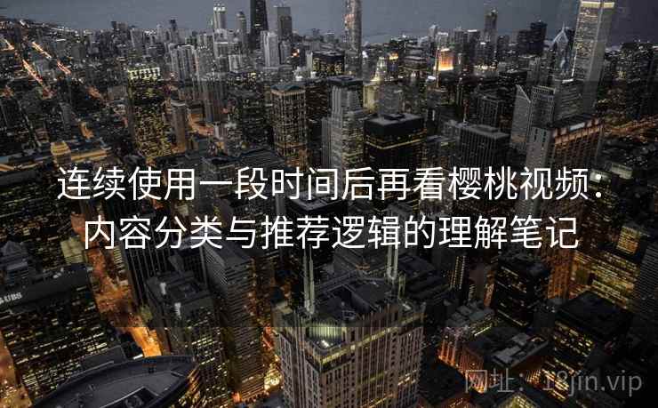连续使用一段时间后再看樱桃视频：内容分类与推荐逻辑的理解笔记