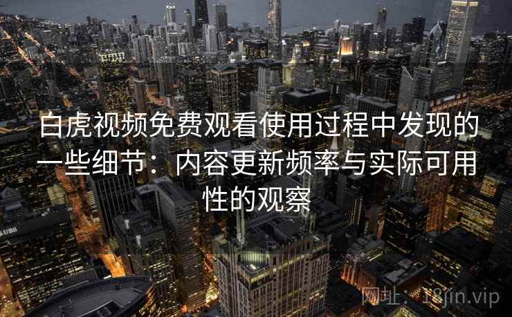 白虎视频免费观看使用过程中发现的一些细节：内容更新频率与实际可用性的观察