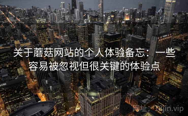 关于蘑菇网站的个人体验备忘：一些容易被忽视但很关键的体验点