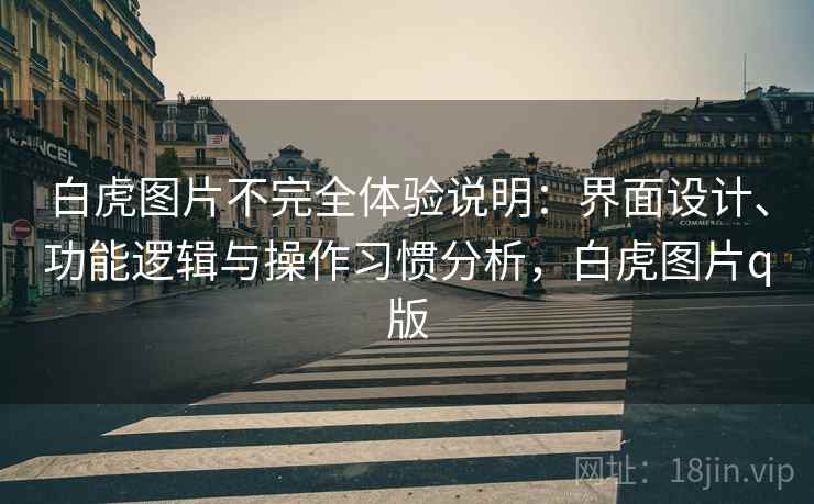 白虎图片不完全体验说明:界面设计、功能逻辑与操作习惯分析,白虎图片q版 白虎图片不完全体验说明:界面设计、功能逻辑与操作习惯分析,白虎图片q版