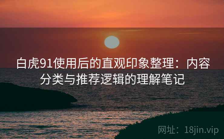 白虎91使用后的直观印象整理:内容分类与推荐逻辑的理解笔记 白虎91使用后的直观印象整理:内容分类与推荐逻辑的理解笔记