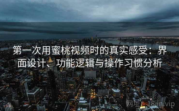 第一次用蜜桃视频时的真实感受:界面设计、功能逻辑与操作习惯分析 第一次用蜜桃视频时的真实感受:界面设计、功能逻辑与操作习惯分析