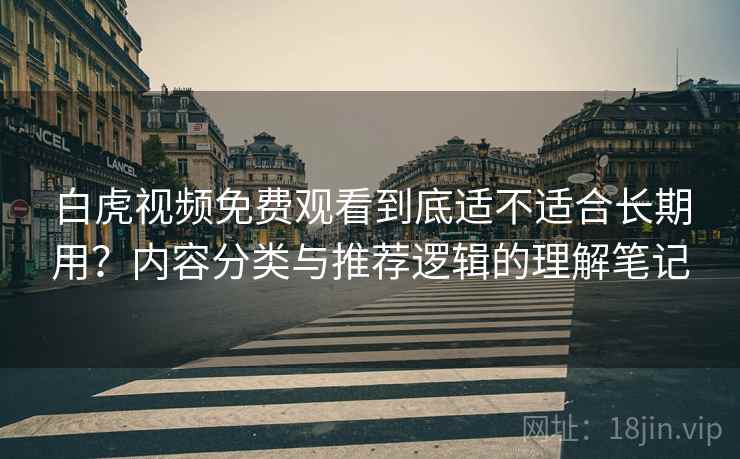 白虎视频免费观看到底适不适合长期用?内容分类与推荐逻辑的理解笔记 白虎视频免费观看到底适不适合长期用?内容分类与推荐逻辑的理解笔记